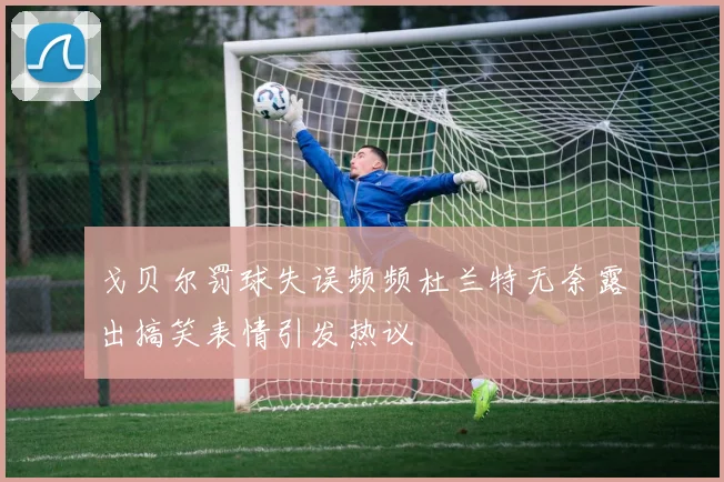 戈贝尔罚球失误频频杜兰特无奈露出搞笑表情引发热议
