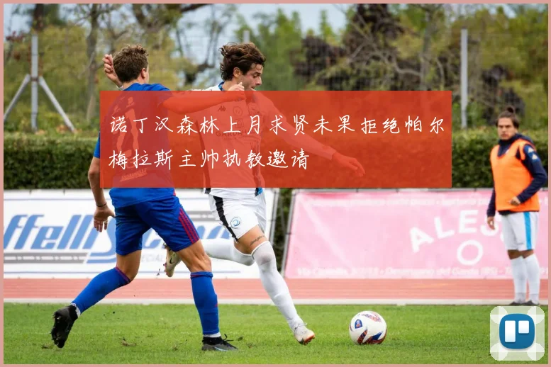 诺丁汉森林上月求贤未果拒绝帕尔梅拉斯主帅执教邀请