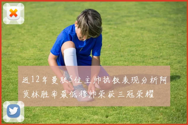 近12年曼联5位主帅执教表现分析阿莫林胜率最低穆帅荣获三冠荣耀