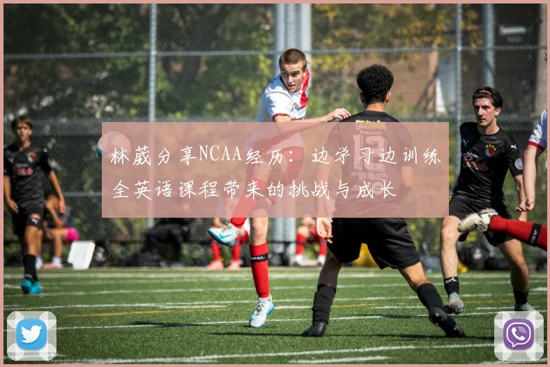 林葳分享NCAA经历：边学习边训练全英语课程带来的挑战与成长