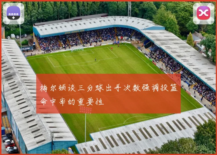 梅尔顿谈三分球出手次数强调投篮命中率的重要性