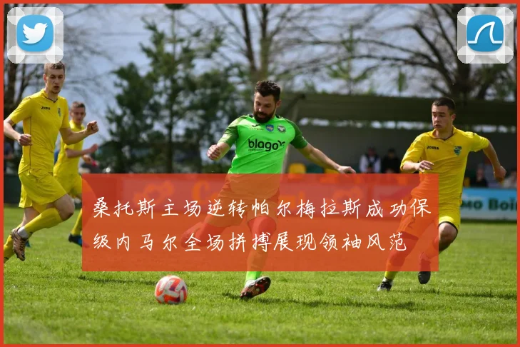 桑托斯主场逆转帕尔梅拉斯成功保级内马尔全场拼搏展现领袖风范