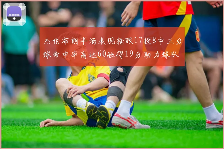 杰伦布朗半场表现抢眼17投8中三分球命中率高达60独得19分助力球队