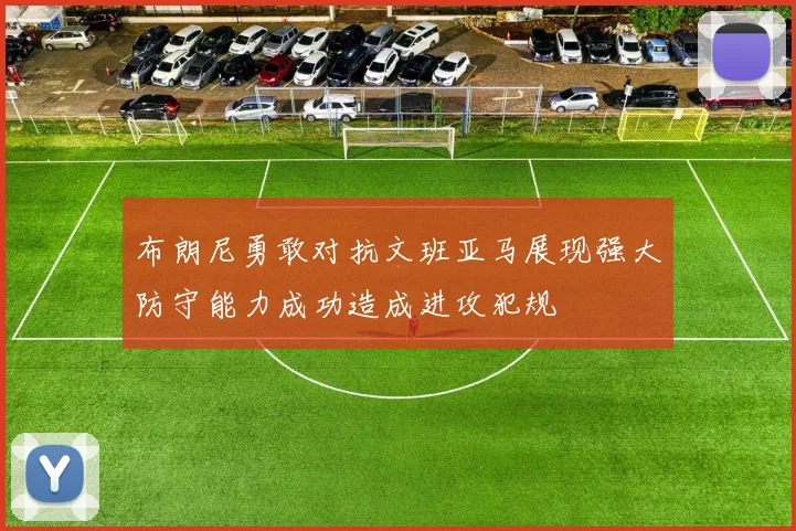 布朗尼勇敢对抗文班亚马展现强大防守能力成功造成进攻犯规