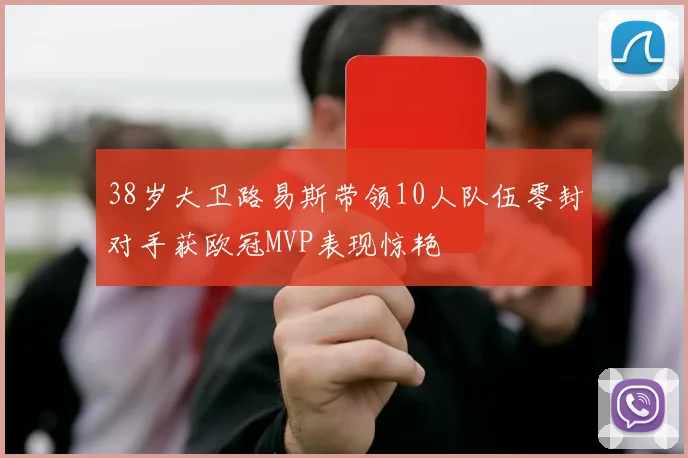 38岁大卫路易斯带领10人队伍零封对手获欧冠MVP表现惊艳