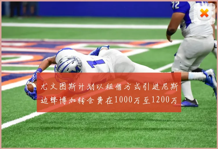 尤文图斯计划以租借方式引进尼斯边锋博加转会费在1000万至1200万欧元之间