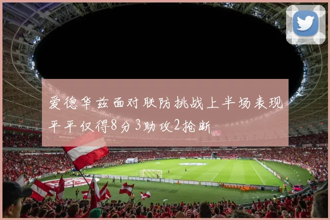 爱德华兹面对联防挑战上半场表现平平仅得8分3助攻2抢断