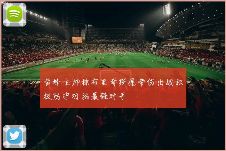 黄蜂主帅称布里奇斯愿带伤出战积极防守对抗最强对手